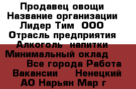 Продавец овощи › Название организации ­ Лидер Тим, ООО › Отрасль предприятия ­ Алкоголь, напитки › Минимальный оклад ­ 28 800 - Все города Работа » Вакансии   . Ненецкий АО,Нарьян-Мар г.